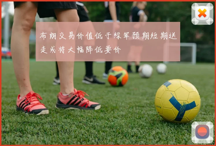 布朗交易价值低于绿军预期短期送走或将大幅降低要价