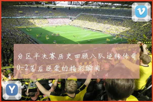 分区半决赛历史回顾八队逆转传奇0-2落后逆袭的精彩瞬间