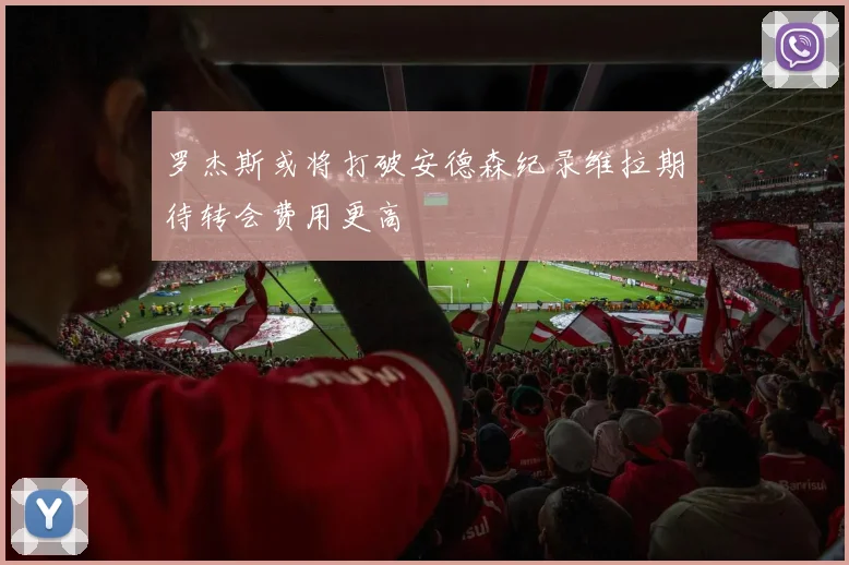 罗杰斯或将打破安德森纪录维拉期待转会费用更高