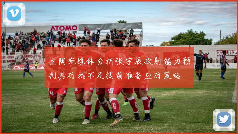立陶宛媒体分析张宇辰投射能力预判其对抗不足提前准备应对策略