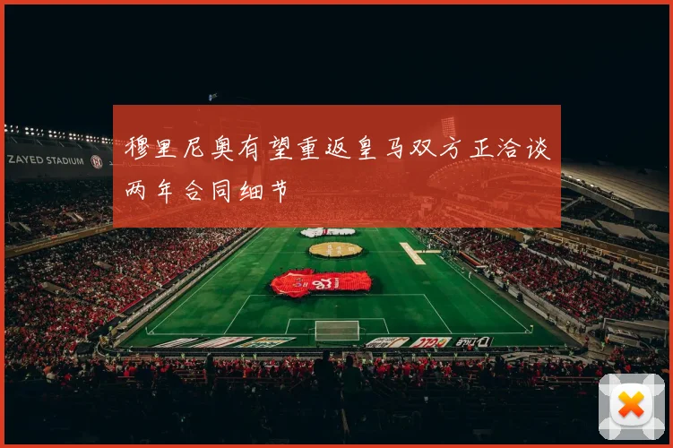 穆里尼奥有望重返皇马双方正洽谈两年合同细节